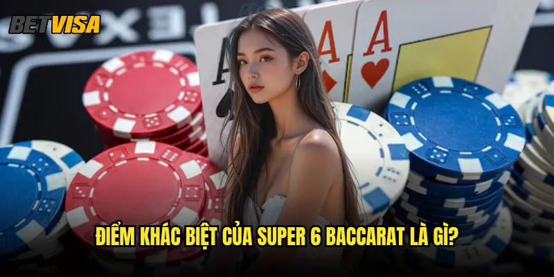 Super 6 Baccarat tại Betvisa có gì đặc biệt so với Baccarat thường? 2 Điểm khác biệt của Super 6 Baccarat là gì?
