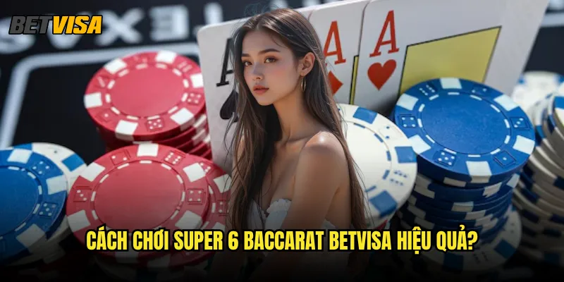 Super 6 Baccarat tại Betvisa có gì đặc biệt so với Baccarat thường? 3 Cách chơi Super 6 Baccarat betvisa hiệu quả?