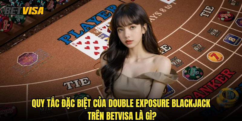 Double Exposure Blackjack tại Betvisa có lợi thế gì cho người chơi? 2 Quy tắc đặc biệt của Double Exposure Blackjack trên betvisa là gì?