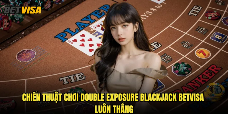Double Exposure Blackjack tại Betvisa có lợi thế gì cho người chơi? 3 Chiến thuật chơi Double Exposure Blackjack betvisa luôn thắng