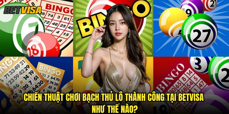 Bạch thủ lô tại Betvisa có thực sự mang lại hiệu quả cao không? 3 Chiến thuật chơi bạch thủ lô thành công tại Betvisa như thế nào?