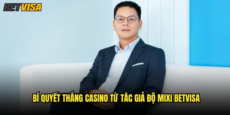 Tác giả Độ Mixi betvisa có phải là streamer casino số 1 Việt Nam? 2 Bí quyết thắng casino từ tác giả Độ Mixi betvisa