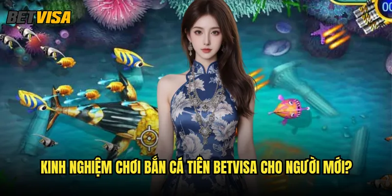 Bắn Cá Tiên tại Betvisa có những loại cá nào đáng săn? 3 Kinh nghiệm chơi Bắn Cá Tiên betvisa cho người mới?