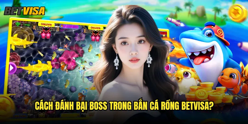 Bắn Cá Rồng tại Betvisa có độ khó như thế nào? 3 Cách đánh bại Boss trong Bắn Cá Rồng betvisa?