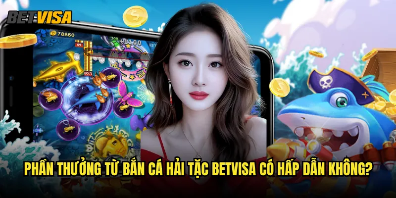 Bắn Cá Hải Tặc tại Betvisa có những phiêu lưu gì thú vị? 3 Phần thưởng từ Bắn Cá Hải Tặc betvisa có hấp dẫn không?