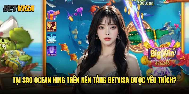 Ocean King tại Betvisa có những tính năng nâng cao nào? 3 Tại sao Ocean King trên nền tảng betvisa được yêu thích?