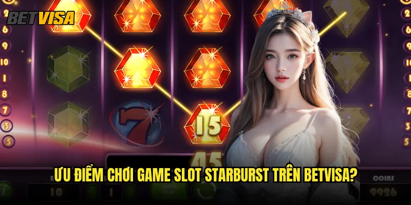 Game slot Starburst tại Betvisa có gì đặc biệt so với nơi khác? 3 Ưu điểm chơi game slot Starburst trên betvisa?